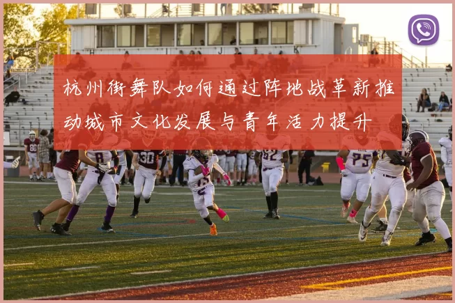 杭州街舞队如何通过阵地战革新推动城市文化发展与青年活力提升