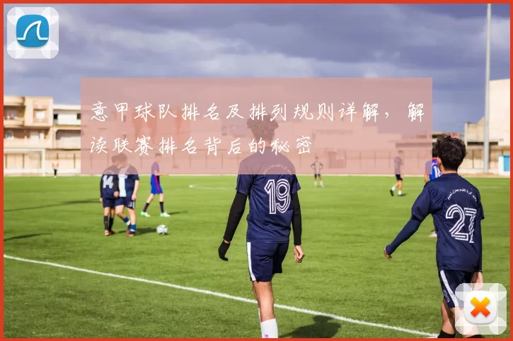 意甲球队排名及排列规则详解，解读联赛排名背后的秘密