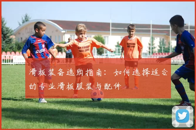 滑板装备选购指南：如何选择适合的专业滑板服装与配件