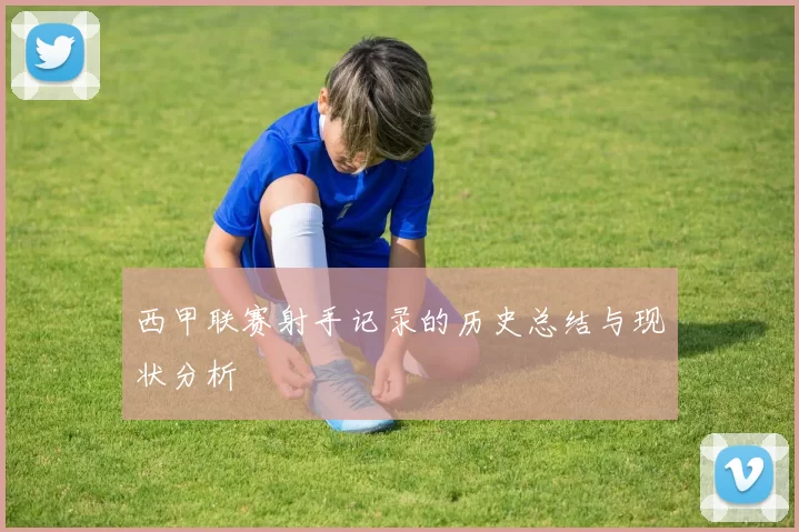 西甲联赛射手记录的历史总结与现状分析