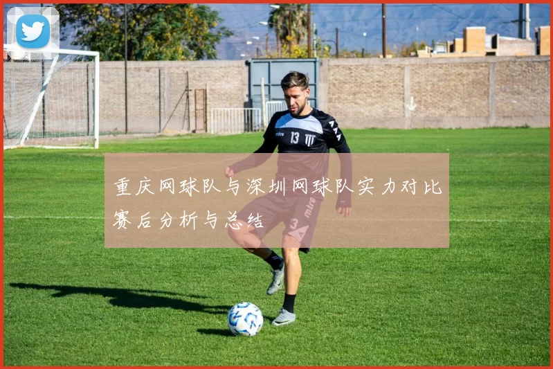 重庆网球队与深圳网球队实力对比赛后分析与总结