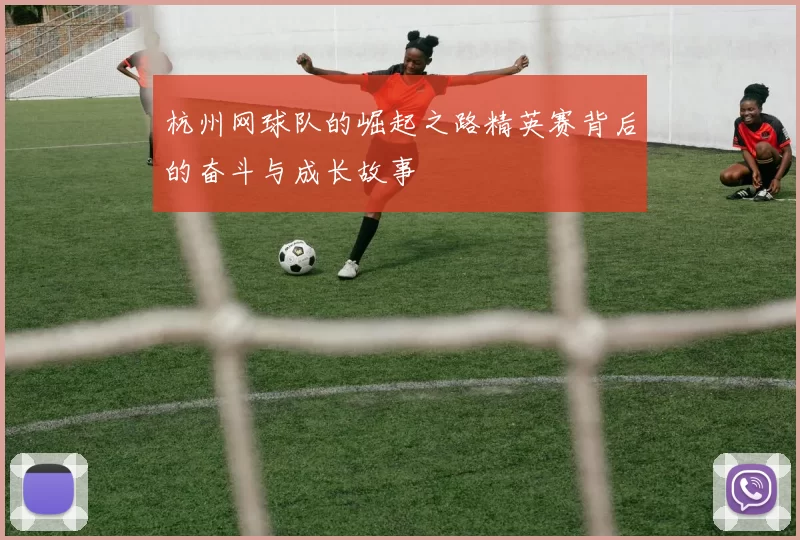 杭州网球队的崛起之路精英赛背后的奋斗与成长故事
