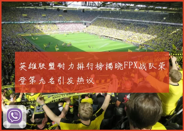 英雄联盟耐力排行榜揭晓FPX战队荣登第九名引发热议