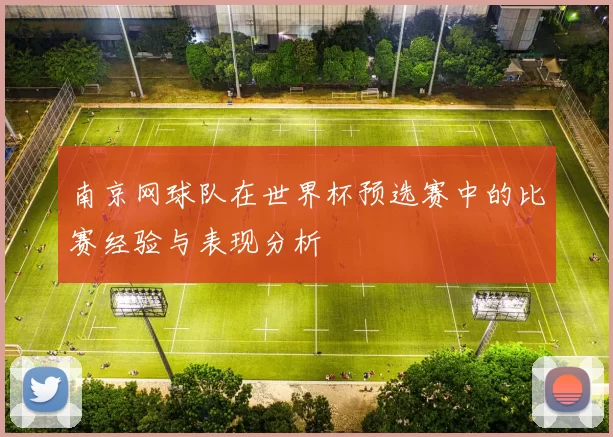 南京网球队在世界杯预选赛中的比赛经验与表现分析