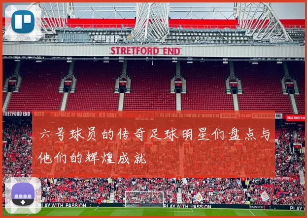 六号球员的传奇足球明星们盘点与他们的辉煌成就