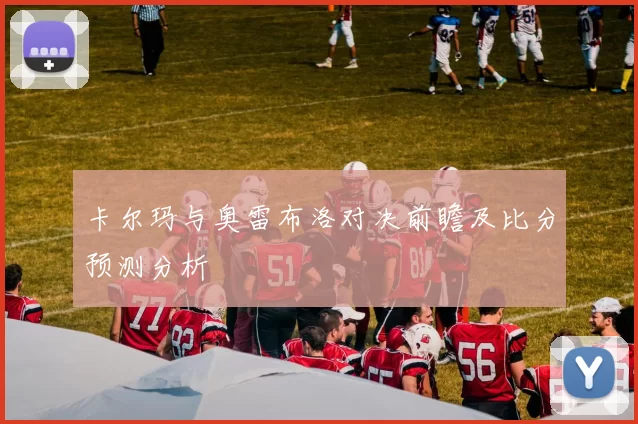 卡尔玛与奥雷布洛对决前瞻及比分预测分析
