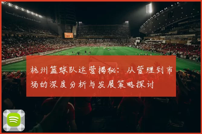 杭州篮球队运营揭秘：从管理到市场的深度分析与发展策略探讨