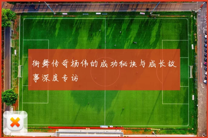 街舞传奇杨伟的成功秘诀与成长故事深度专访