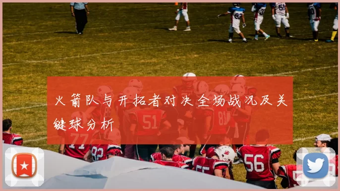 火箭队与开拓者对决全场战况及关键球分析