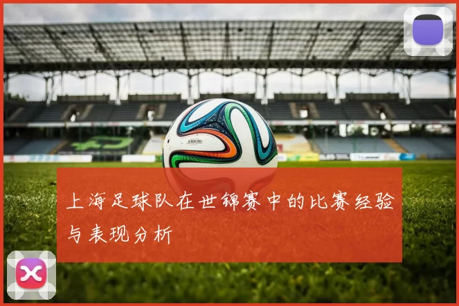 上海足球队在世锦赛中的比赛经验与表现分析
