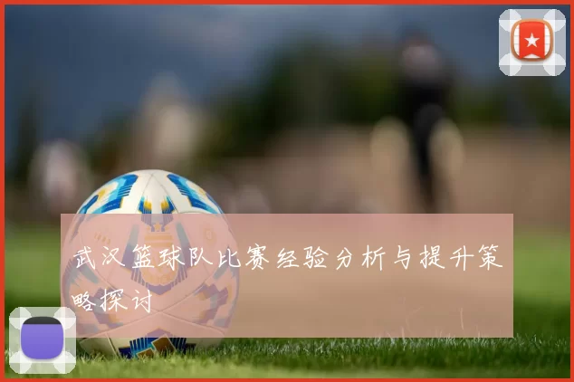 武汉篮球队比赛经验分析与提升策略探讨