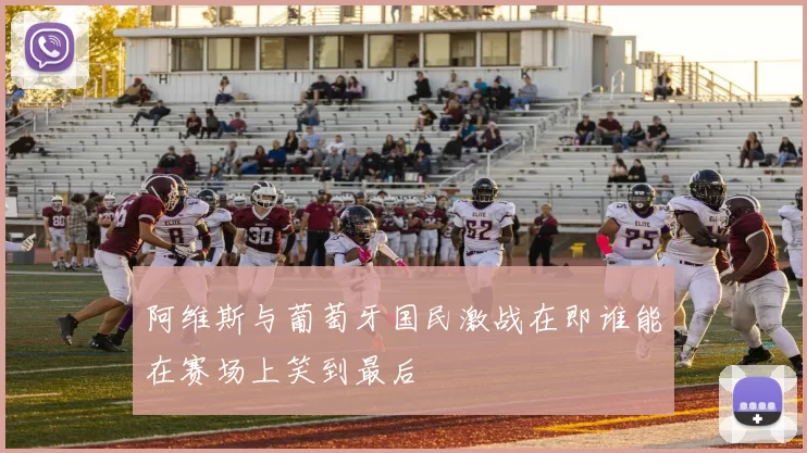 阿维斯与葡萄牙国民激战在即谁能在赛场上笑到最后