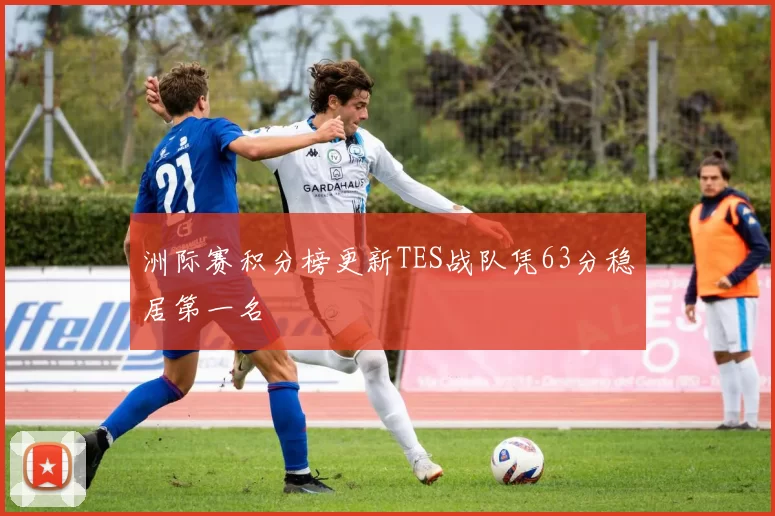 洲际赛积分榜更新TES战队凭63分稳居第一名