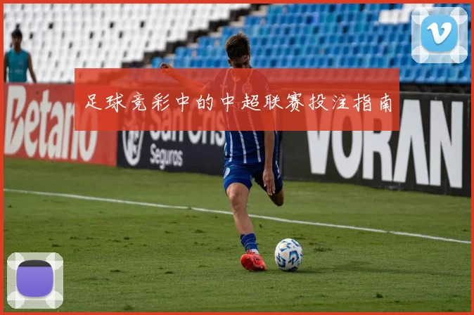 足球竞彩中的中超联赛投注指南