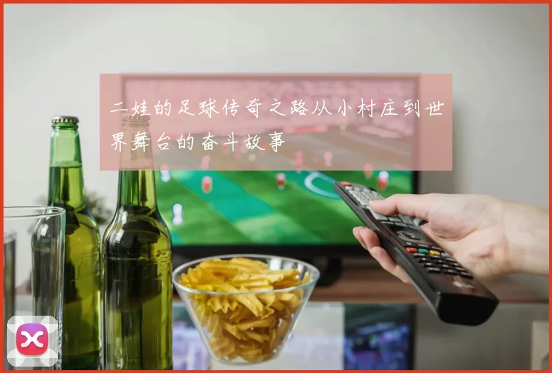 二娃的足球传奇之路从小村庄到世界舞台的奋斗故事