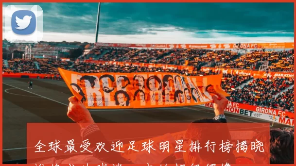全球最受欢迎足球明星排行榜揭晓谁将成为球迷心中的超级偶像