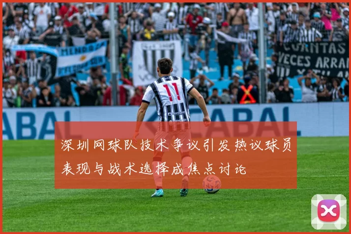深圳网球队技术争议引发热议球员表现与战术选择成焦点讨论