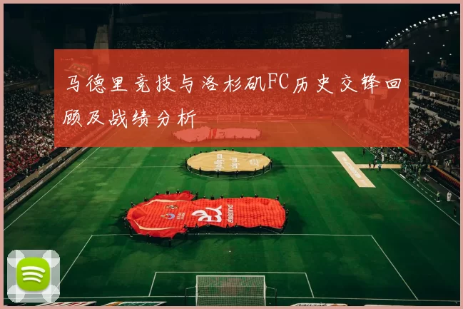 马德里竞技与洛杉矶FC历史交锋回顾及战绩分析