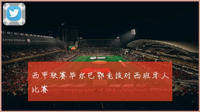 西甲联赛毕尔巴鄂竞技对西班牙人比赛