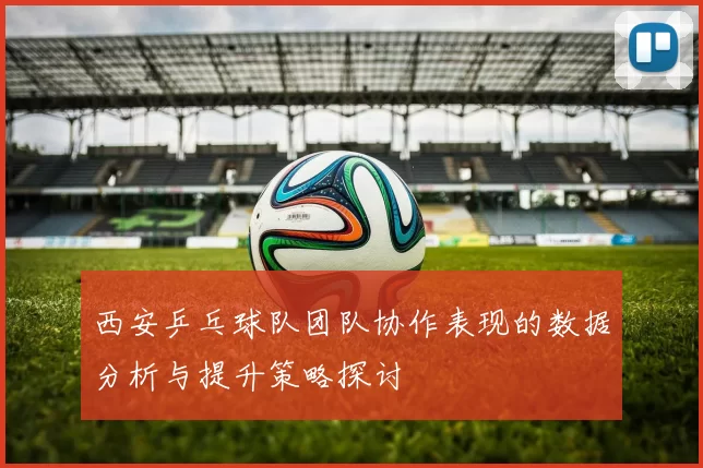 西安乒乓球队团队协作表现的数据分析与提升策略探讨