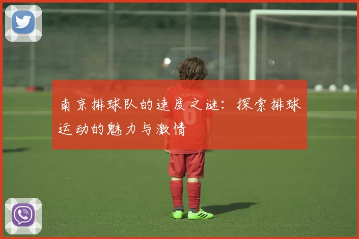 南京排球队的速度之谜：探索排球运动的魅力与激情
