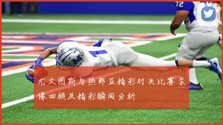 尤文图斯与热那亚精彩对决比赛录像回顾及精彩瞬间分析