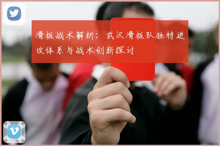 滑板战术解析：武汉滑板队独特进攻体系与战术创新探讨